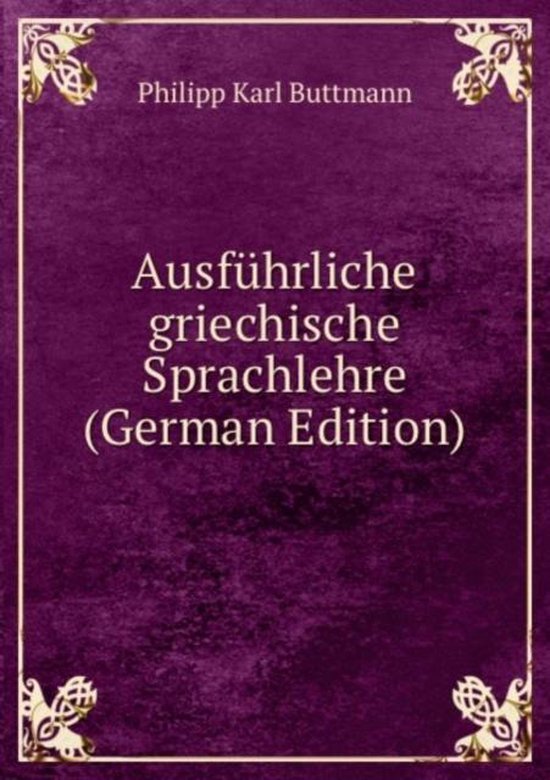 Ausführliche griechische Sprachlehre (German Edition), Karl Buttmann ...