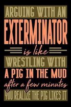 Arguing with an EXTERMINATOR is like wrestling with a pig in the mud. After a few minutes you realize the pig likes it.