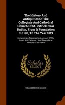 The History and Antiquities of the Collegiate and Cathedral Church of St. Patrick Near Dublin, from It Foundation in 1190, to the Year 1819