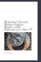 Ecclesiastical Memorials; Relating Chiefly to Religion, and the Reformation of It, Volume III