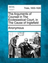 The Arguments of Counsel in the Ecclesiastical Court, in the Cause of Inglefield