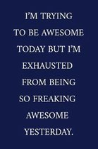 I'm Trying To Be Awesome Today But I'm Exhausted From Being So Freaking Awesome Yesterday.