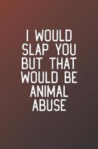 I Would Slap You But That Would Be Animal Abuse