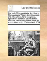 The Trial of Thomas Wallis, Ann Heslop, Thomas Leeke Wilson, John Boustead, and John Wilson, for a Conspiracy, Against One Jonathan Sewell