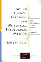 Lutheran Quarterly Books - Bound Choice, Election, and Wittenberg Theological Method
