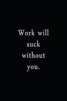 Work Will Suck Without You.