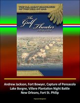 The Gulf Theater 1813-1815: The U.S. Army Campaigns of the War of 1812 - Andrew Jackson, Fort Bowyer, Capture of Pensacola, Lake Borgne, Villere Plantation Night Battle, New Orleans, Fort St. Philip