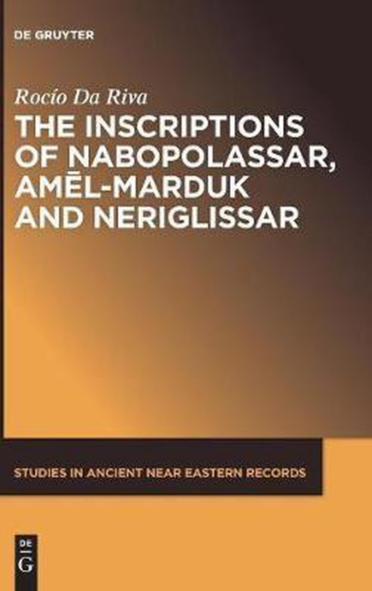 Studies in Ancient Near Eastern Records (SANER)3-The Inscriptions of Nabopolassar, Amel-Marduk and Neriglissar - Rocio Da Riva