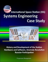 International Space Station (ISS) Systems Engineering Case Study: History and Development of the Station, Hardware and Software, Anomaly Resolution, Russian Participation