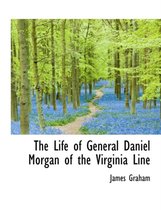 The Life of General Daniel Morgan of the Virginia Line