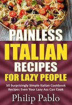 Painless Recipes Series - Painless Italian Recipes For Lazy People: 50 Surprisingly Simple Italian Cookbook Recipes Even Your Lazy Ass Can Cook