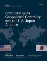 CSIS Reports - Southeast Asia's Geopolitical Centrality and the U.S.-Japan Alliance