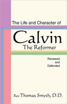 Life and Character of Calvin, the Reformer, Reviewed and Defended