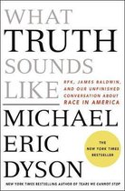 What Truth Sounds Like Robert F Kennedy, James Baldwin, and Our Unfinished Conversation about Race in America