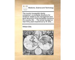 The country housewife's family companion: or profitable directions for whatever relates to the management and good oeconomy of the domestick concerns of a country life, ... The whole founded on near thirty years experience by W. Ellis, ...