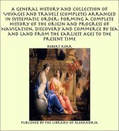 A General History and Collection of Voyages and Travels (Complete) Arranged in Systematic Order: Forming a Complete History of The Origin and Progress of Navigation, Discovery and Commerce by Sea and Land from The Earliest Ages to The Present Time