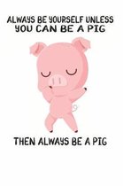 Always Be Yourself Unless You Can Be A Pig Then Always Be A Pig