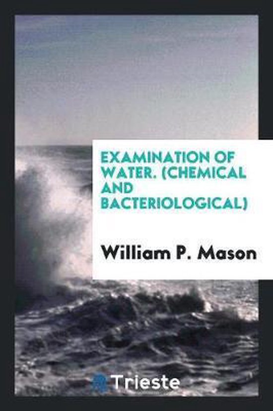 Examination of Water, Chemical and Bacteriological, William P Mason
