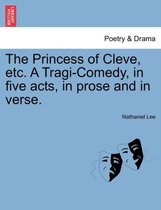 The Princess of Cleve, Etc. a Tragi-Comedy, in Five Acts, in Prose and in Verse.