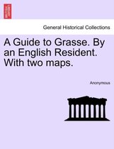 A Guide to Grasse. by an English Resident. with Two Maps.