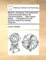 Medical, chirurgical, and anatomical cases and observations. By Laurence Heister, ... With copper-plates, ... Translated from the German original by George Wirgman.