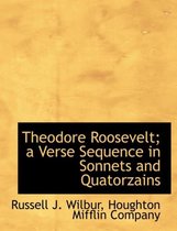 Theodore Roosevelt; A Verse Sequence in Sonnets and Quatorzains