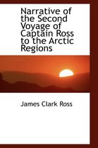 Narrative of the Second Voyage of Captain Ross to the Arctic Regions