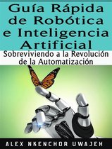 Guía Rápida De Robótica E Inteligencia Artificial: Sobreviviendo A La Revolución De La Automatización