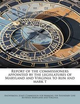 Report of the Commissioners Appointed by the Legislatures of Maryland and Virginia to Run and Mark T