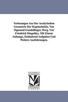 Vorlesungen Aus Der Analytischen Geometrie Der Kegelschnitte, Von Sigmund Gundelfinger, Hsrg. Von Friedrich Dingeldey. Mit Einem Anhange, Enthaltend a