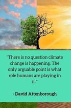 ''There is no question climate change is happening. The only arguable point is what role humans are playing in it.'' - David Attenborough