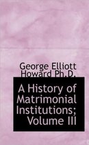 A History of Matrimonial Institutions; Volume III