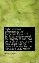 Eight Sermons Preached at the Cathedral Church of St. Paul, in Defence of the Divinity of Our Lord J