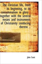 The Christian Life, from Its Beginning, to Its Consummation in Glory