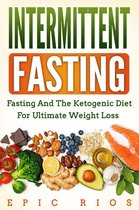 Intermittent Fasting: Fasting and the Ketogenic Diet for Ultimate Weight Loss