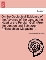 On the Geological Evidence of the Advance of the Land at the Head of the Persian Gulf. (from the London and Edinburgh Philosophical Magazine.).