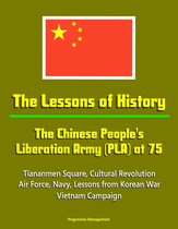 The Lessons of History: The Chinese People's Liberation Army (PLA) at 75 - Tiananmen Square, Cultural Revolution, Air Force, Navy, Lessons from Korean War, Vietnam Campaign