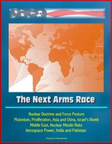 The Next Arms Race: Nuclear Doctrine and Force Posture, Plutonium, Proliferation, Asia and China, Israel's Bomb, Middle East, Nuclear Missile Risks, Aerospace Power, India and Pakistan