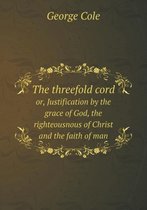 The threefold cord or, Justification by the grace of God, the righteousnous of Christ and the faith of man