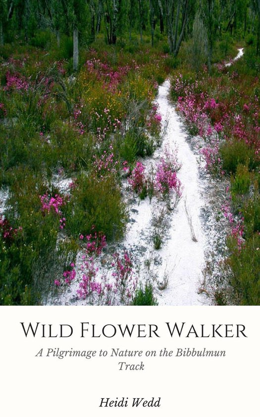 Wild Flower Walker A Pilgrimage to Nature on the Bibbulmun Track