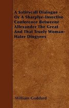 A Satirycall Dialogue - Or A Sharplye-Invective Conference Betweene Allexander The Great And That Truely Woman-Hater Diogynes