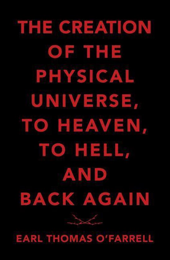 The Creation of the Physical Universe, to Heaven, to Hell, a ... - cover