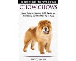 Chow Chows - The Owner's Guide from Puppy to Old Age - Buying, Caring For, Grooming, Health, Training and Understanding Your Chow Chow Dog or Puppy