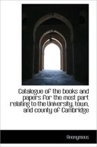 Catalogue of the Books and Papers for the Most Part Relating to the University, Town, and County of