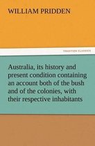 Australia, its history and present condition containing an account both of the bush and of the colonies, with their respective inhabitants