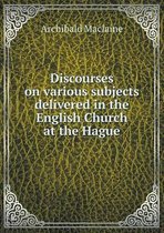 Discourses on various subjects delivered in the English Church at the Hague