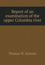 Report of an examination of the upper Columbia river