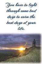 You have to fight through some bad days to earn the best days of your life.