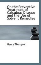 On the Preventive Treatment of Calculous Disease and the Use of Solvent Remedies