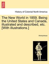 The New World in 1859. Being the United States and Canada, Illustrated and Described, Etc. [With Illustrations.]